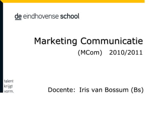 Marketing Communicatie  (MCom)  2010/2011 Docente: Iris van Bossum (Bs) 