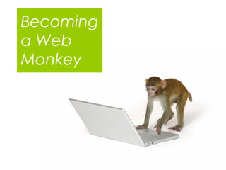 Becoming
a Web
Monkey
 
