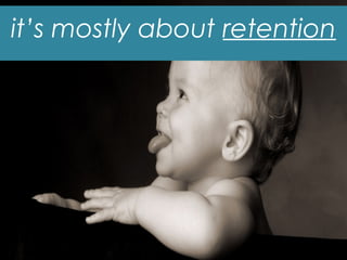 it’s mostly about retention
 