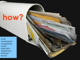 how?

•mail
•newspaper
•magazines
•radio
•television
•telephone
•internet
•email
 