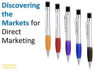 Discovering the Markets  for Direct Marketing Presented by Lindsey Fair 