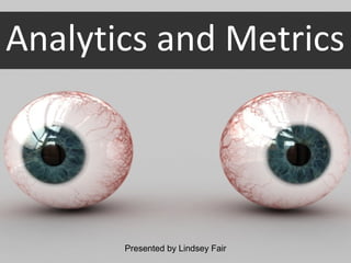 Analytics and Metrics




       Presented by Lindsey Fair
 