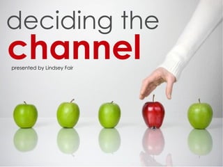 deciding the
channel
presented by Lindsey Fair
 
