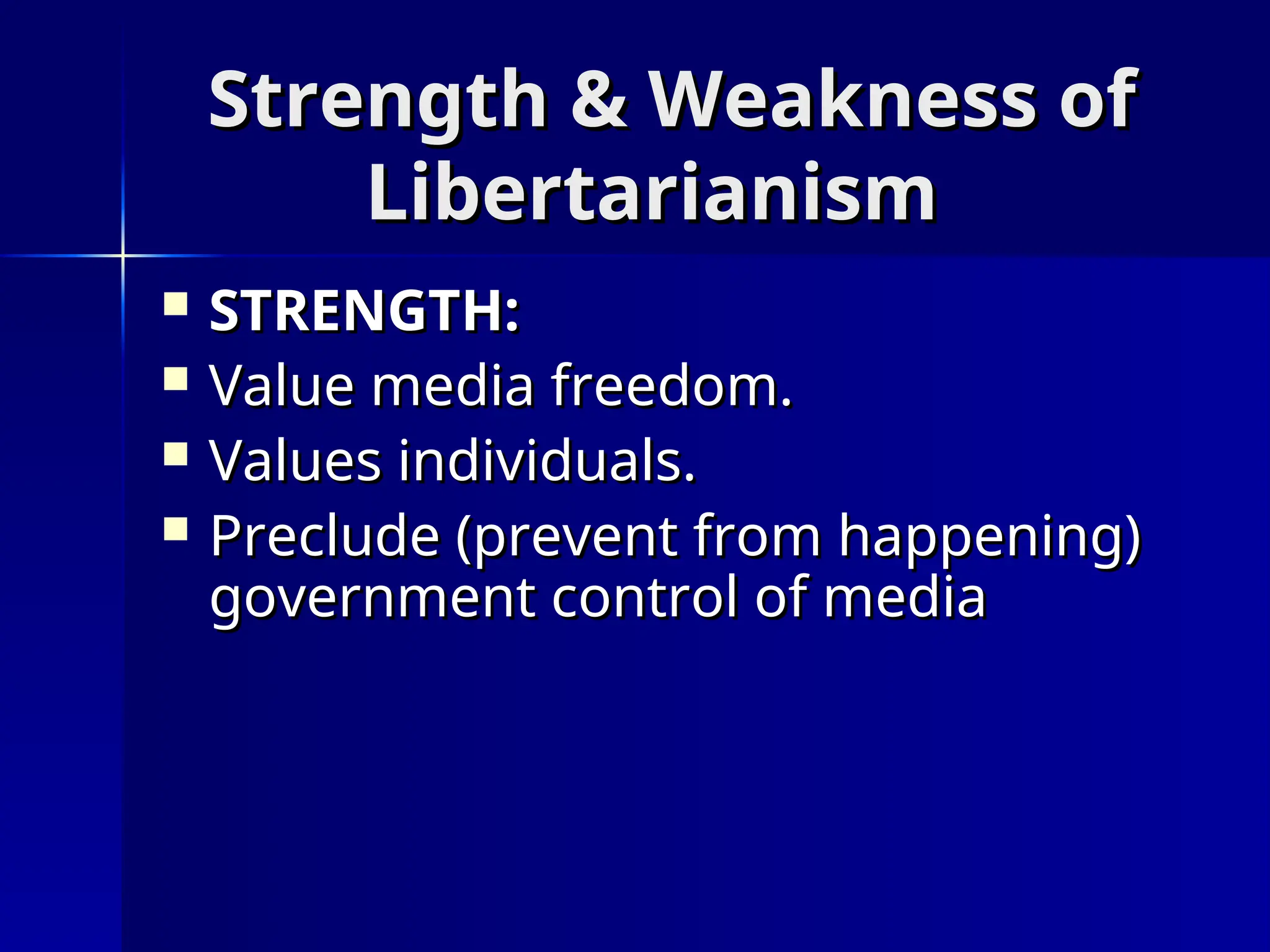 Strength & Weakness of
Strength & Weakness of
Libertarianism
Libertarianism
 STRENGTH:
STRENGTH:
 Value media freedom.
Value media freedom.
 Values individuals.
Values individuals.
 Preclude (prevent from happening)
Preclude (prevent from happening)
government control of media
government control of media
 