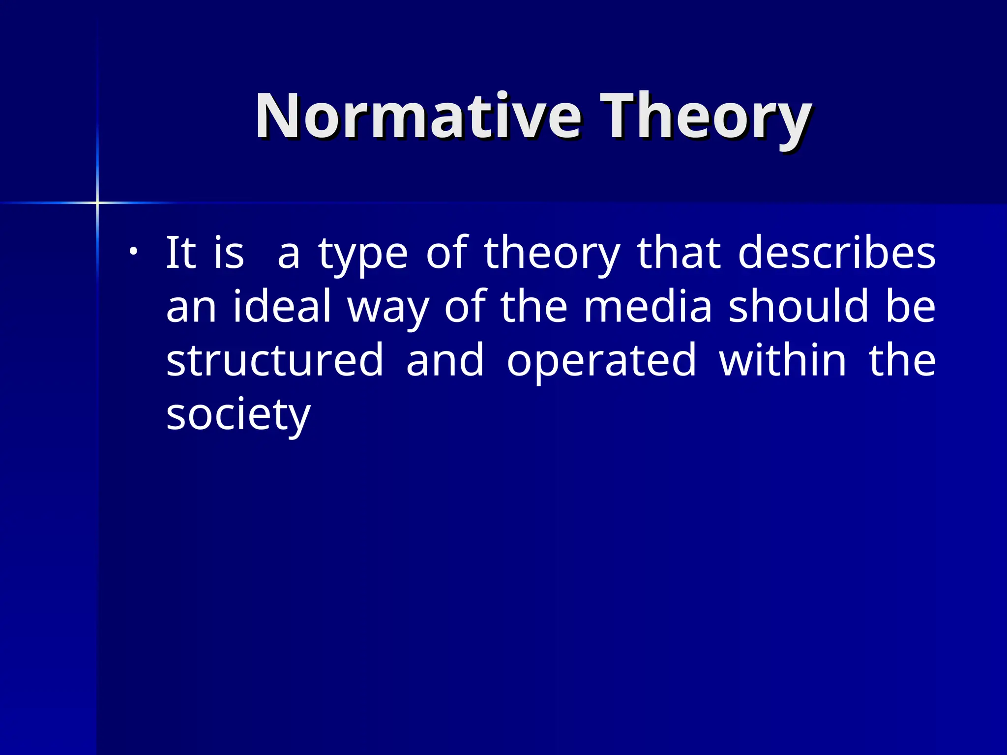 Normative Theory
Normative Theory
• It is a type of theory that describes
an ideal way of the media should be
structured and operated within the
society
 