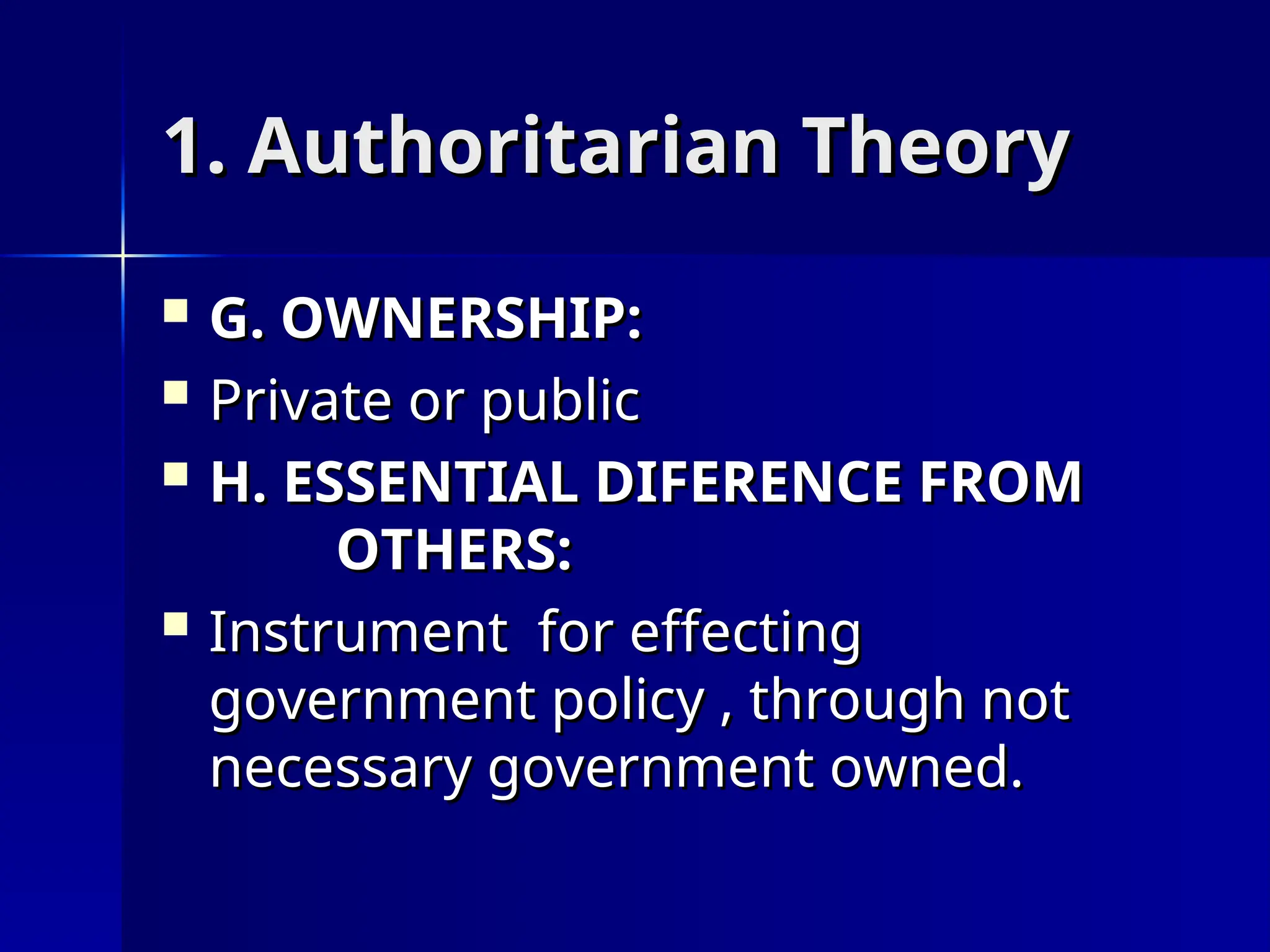 1. Authoritarian Theory
1. Authoritarian Theory
 G. OWNERSHIP:
G. OWNERSHIP:
 Private or public
Private or public
 H. ESSENTIAL DIFERENCE FROM
H. ESSENTIAL DIFERENCE FROM
OTHERS:
OTHERS:
 Instrument for effecting
Instrument for effecting
government policy , through not
government policy , through not
necessary government owned.
necessary government owned.
 