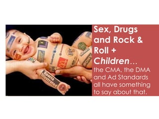 Sex, Drugs
and Rock &
Roll +
Children…

the CMA, the DMA
and Ad Standards
all have something
to say about that.

 