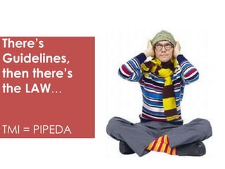 There’s
Guidelines,
then there’s
the LAW…
TMI = PIPEDA

 