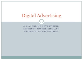 a.k.a. online advertising,  internet advertising and  interactive advertising Digital Advertising 