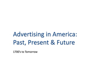 Advertising in America: Past, Present & Future 1700’s to Tomorrow 