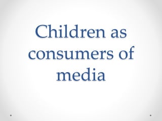 Children as
consumers of
media
 
