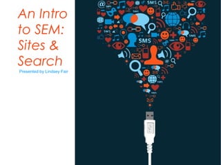 An Intro
to SEM:
Sites &
Search
Presented by Lindsey Fair
 