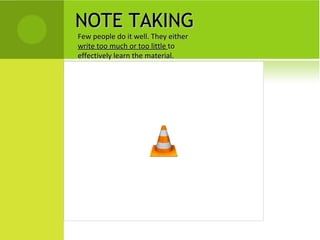 NOTE TAKING Few people do it well. They either  write too much or too little  to  effectively learn the material. 