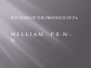 [object Object],FOUNDER OF THE PROVINCE OF PA W I  L L I A M      P  E   N  N 