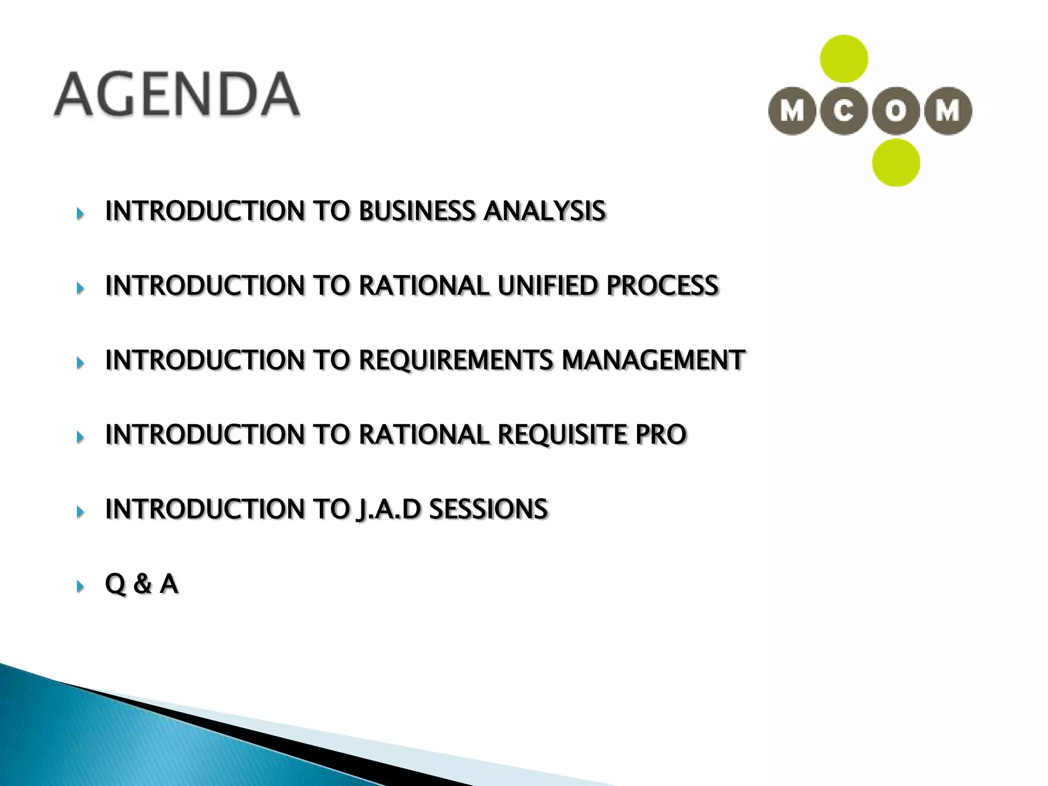 AGENDAINTRODUCTION TO BUSINESS ANALYSISINTRODUCTION TO RATIONAL UNIFIED PROCESSINTRODUCTION TO REQUIREMENTS MANAGEMENTINTRODUCTION TO RATIONAL REQUISITE PROINTRODUCTION TO J.A.D SESSIONSQ & A