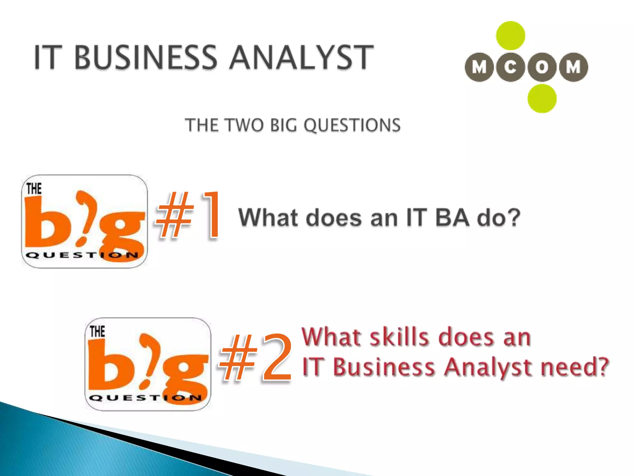 IT BUSINESS ANALYSTTHE TWO BIG QUESTIONS#1What does an IT BA do?#2What skills does an IT Business Analyst need?