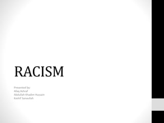 RACISM
Presented by:
Afaq Ashraf
Abdullah Khadim Hussain
Kashif Sanaullah
 