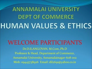 WELCOME PARTICIPANTS
Dr.D.ILANGOVAN, M.Com.,Ph.D
Professor & Head, Department of Commerce,
Annamalai University, Annamalainagar-608 002
Mob: 09443738926 Email: dil2691@yahoo.co.in
 