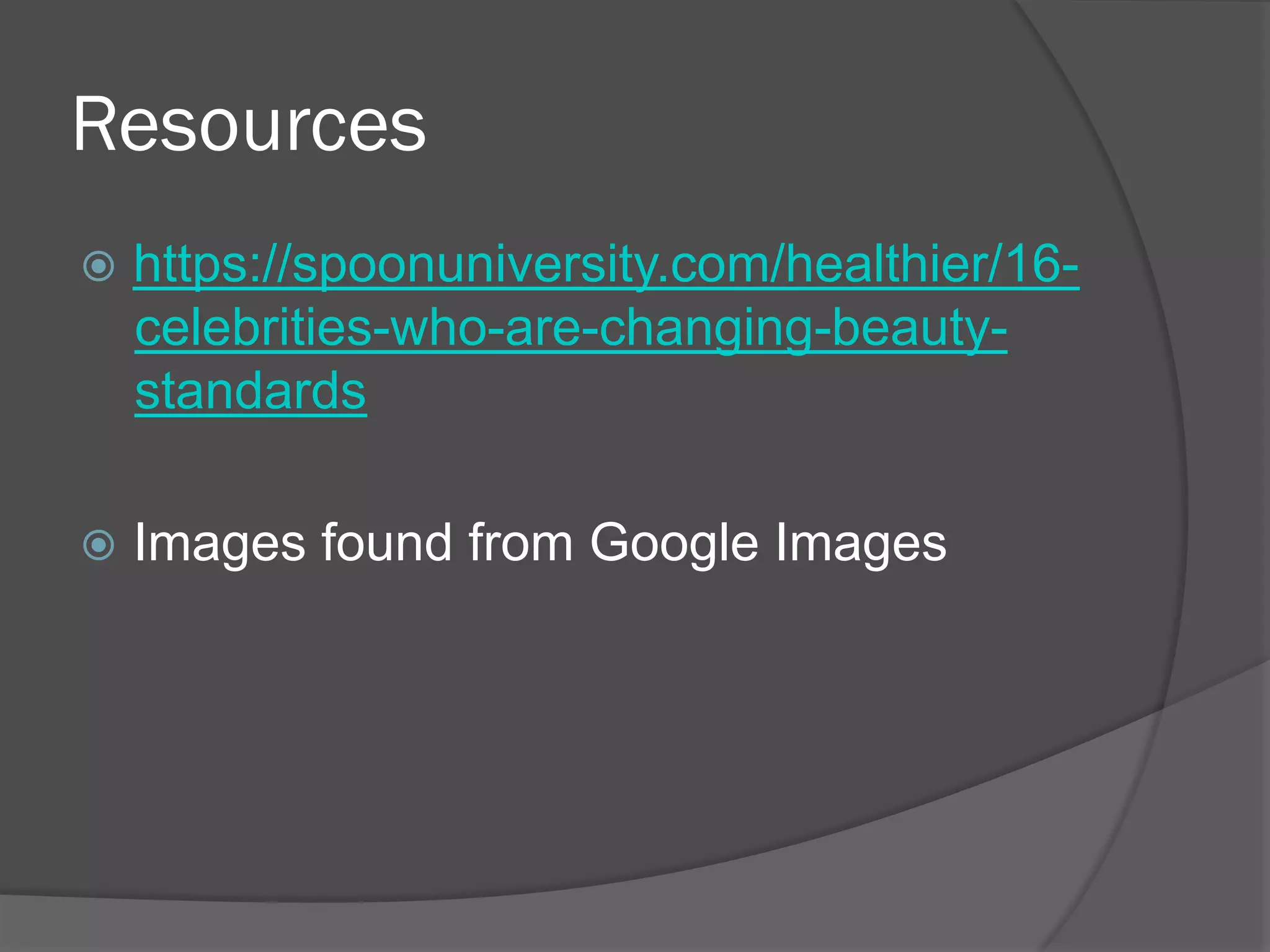 Resources
ž  https://spoonuniversity.com/healthier/16-
celebrities-who-are-changing-beauty-
standards
ž  Images found from Google Images
 