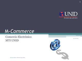 M-Commerce
Comercio Electrónico
MTI UNID
30/06/2009
LSC José Marco Antonio Casas Sáenz
1
 