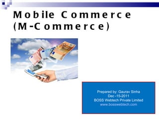 Mobile Commerce (M-Commerce) Prepared by: Gaurav Sinha Dec -15-2011 BOSS Webtech Private Limited www.bosswebtech.com 