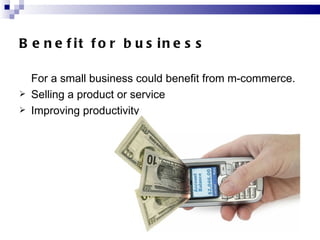 Benefit for business   <ul><li>For a small business could benefit from m - commerce .  </li></ul><ul><li>Selling a product...