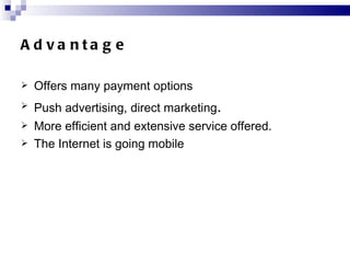 Advantage <ul><li>Offers many payment options  </li></ul><ul><li>Push advertising, direct marketing . </li></ul><ul><li>Mo...
