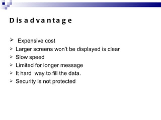 Disadvantage <ul><li>Expensive cost </li></ul><ul><li>Larger screens won’t be displayed is clear </li></ul><ul><li>Slow sp...