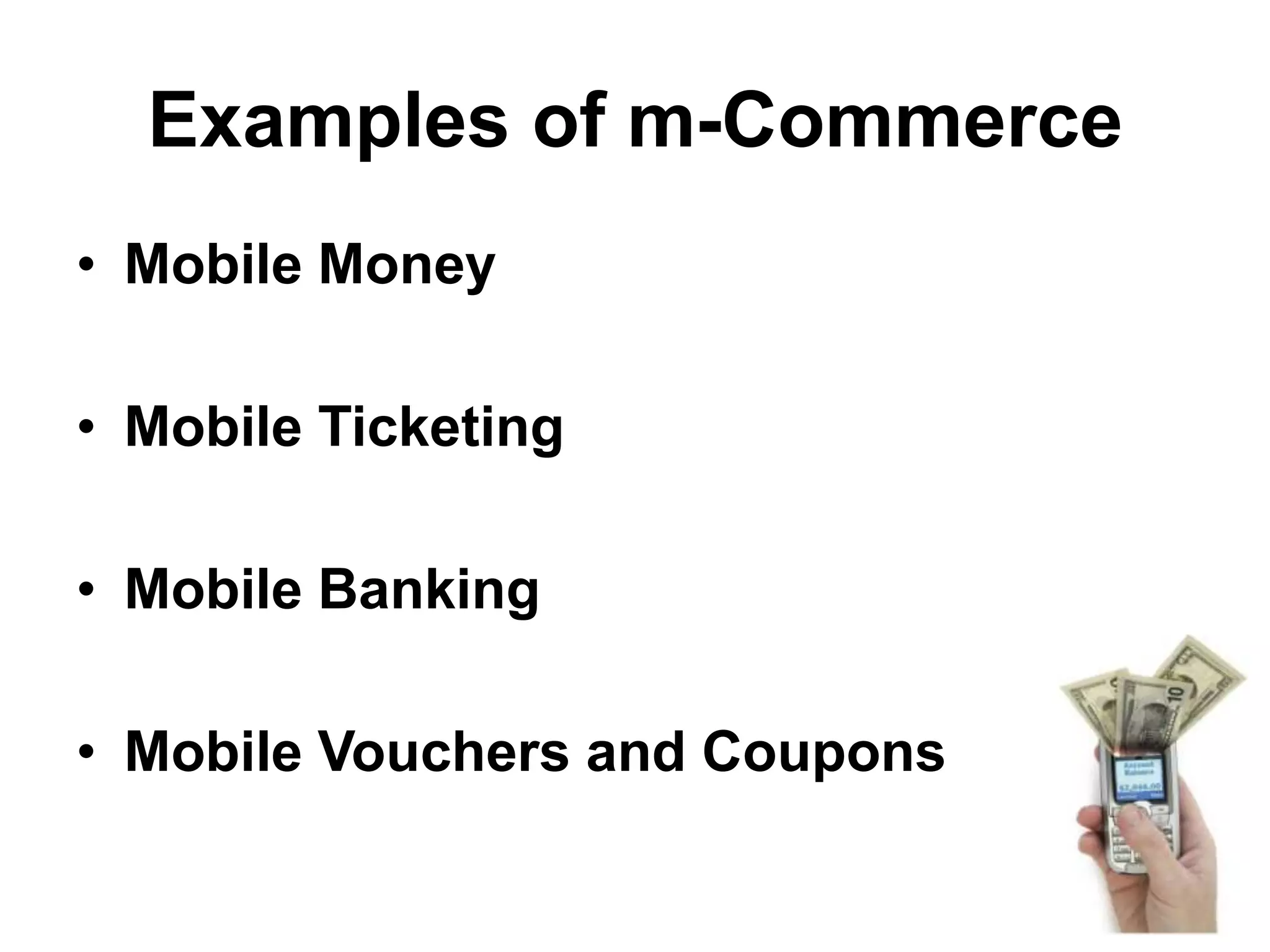 Examples of m-Commerce
• Mobile Money
• Mobile Ticketing
• Mobile Banking
• Mobile Vouchers and Coupons