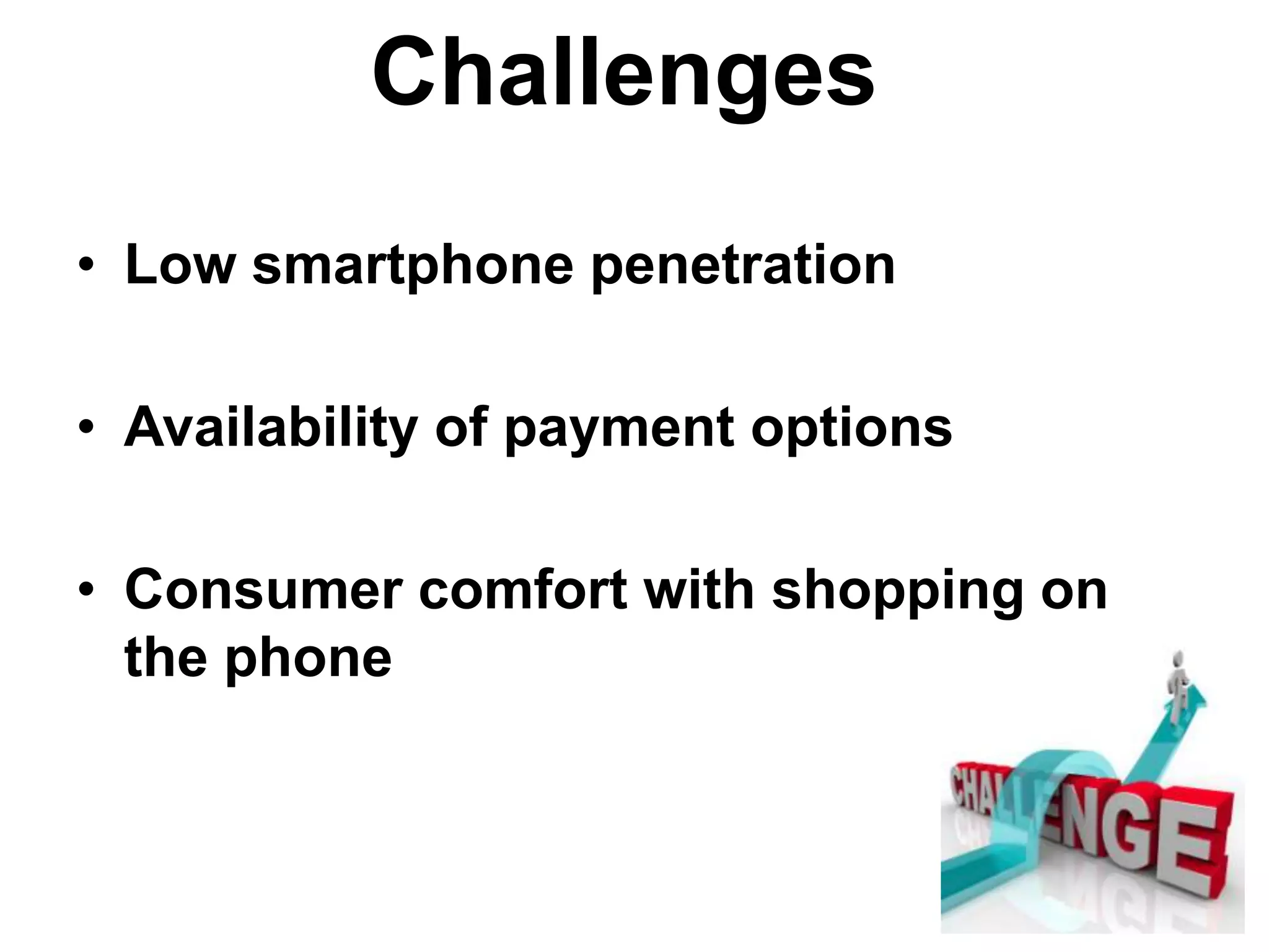 • Low smartphone penetration
• Availability of payment options
• Consumer comfort with shopping on
the phone
Challenges