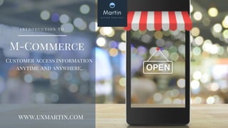 M-Commerce
Customer access information
anytime and anywhere.
www.uxmartin.com
I N T R O D U C T I O N T O
 