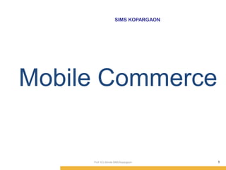 SIMS KOPARGAON
Mobile Commerce
1
Prof. K.S.Shinde SIMS Kopargaon
 