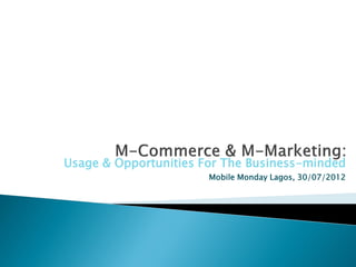 Usage & Opportunities For The Business-minded
                       Mobile Monday Lagos, 30/07/2012
 
