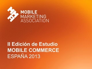 II Edición de Estudio
MOBILE COMMERCE
ESPAÑA 2013
 