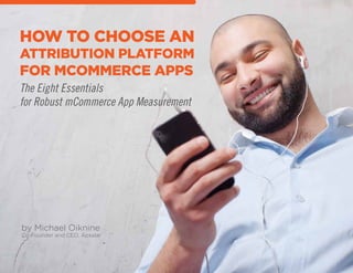 The Eight Essentials
for Robust mCommerce App Measurement
HOW TO CHOOSE AN
ATTRIBUTION PLATFORM
FOR MCOMMERCE APPS
by Michael Oiknine
Co-Founder and CEO, Apsalar
 
