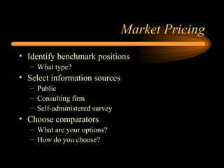 Market Pricing Identify benchmark positions What type? Select information sources Public Consulting firm Self-administered survey Choose comparators What are your options? How do you choose? 