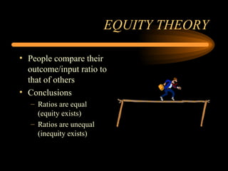EQUITY THEORY People compare their outcome/input ratio to that of others Conclusions Ratios are equal (equity exists) Ratios are unequal (inequity exists) 