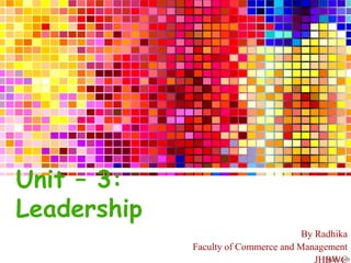 Unit – 3:
Leadership
By Radhika
Faculty of Commerce and Management
JHBWC
 