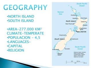 •NORTH ISLAND
•SOUTH ISLAND
•AREA-277.000 KM²
CLIMATE-TEMPERATE
•POPULACION - 4,5
•LANGUAGES-
•CAPITAL
•RELIGION
 