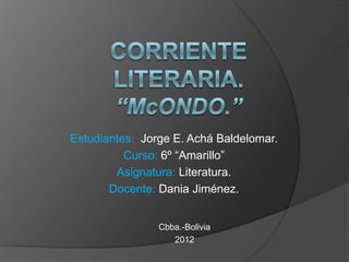 Estudiantes: Jorge E. Achá Baldelomar.
          Curso: 6º “Amarillo”
        Asignatura: Literatura.
       Docente: Dania Jiménez.


                Cbba.-Bolivia
                   2012
 