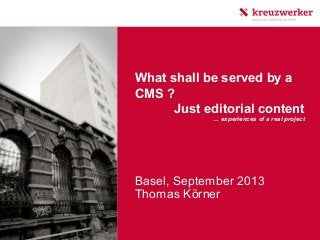What shall be served by a
CMS ?
Just editorial content
Basel, September 2013
Thomas Körner
… experiences of a real project
 