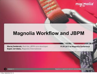 Magnolia is a registered trademark owned by Magnolia International Ltd.Version 1.1
Espen Jervidalo, Magnolia International
Maciej Swiderski, Red Hat, jBPM core developer 19.09.2013 at Magnolia Conference
Magnolia Workflow and JBPM
1
Friday, September 20, 13
 