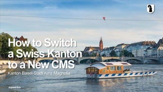 How to Switch
a Swiss Kanton
to a New CMS
Kanton Basel-Stadt runs Magnolia
 