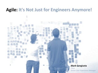 Agile:	
  It's	
  Not	
  Just	
  for	
  Engineers	
  Anymore!	
  




                                                Mark	
  Congiusta	
  
                                                Cisco	
  
                                                Senior	
  User	
  Experience	
  Manager	
  
 
