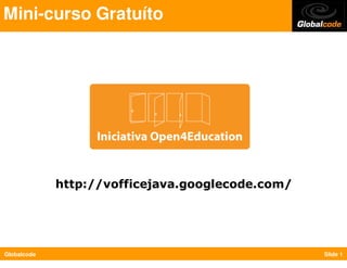 Mini-curso Gratuíto




             http://vofficejava.googlecode.com/




Globalcode                                        Slide 1
 