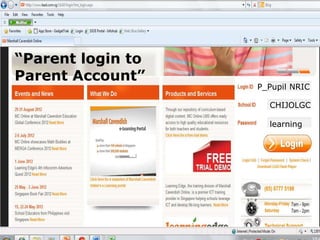 “Parent login to
Parent Account”
P_Pupil NRIC
CHIJOLGC
learning