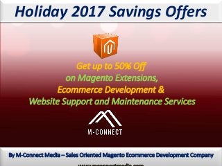 By M-Connect Media – Sales Oriented Magento Ecommerce Development Company
Holiday 2017 Savings Offers
Get up to 50% Off
on Magento Extensions,
Ecommerce Development &
Website Support and Maintenance Services
 