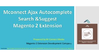 Prepared by M-Connect Media
Magento 2 Extension Development Company
Use Guide: https://support.mconnectmedia.com/hc/en-us/sections/115000439592-Mconnect-Search-Autocomplete-Extension-for-Magento-2
 
