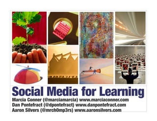 Social Media for Learning
Marcia Conner (@marciamarcia) www.marciaconner.com
Dan Pontefract (@dpontefract) www.danpontefract.com
Aaron Silvers (@mrch0mp3rs) www.aaronsilvers.com
 