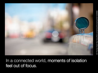 feel out of focus. 
In a connected world, moments of isolation




                                             CC Thomas ...
